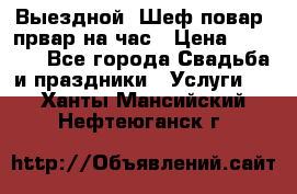 Выездной “Шеф-повар /првар на час › Цена ­ 1 000 - Все города Свадьба и праздники » Услуги   . Ханты-Мансийский,Нефтеюганск г.